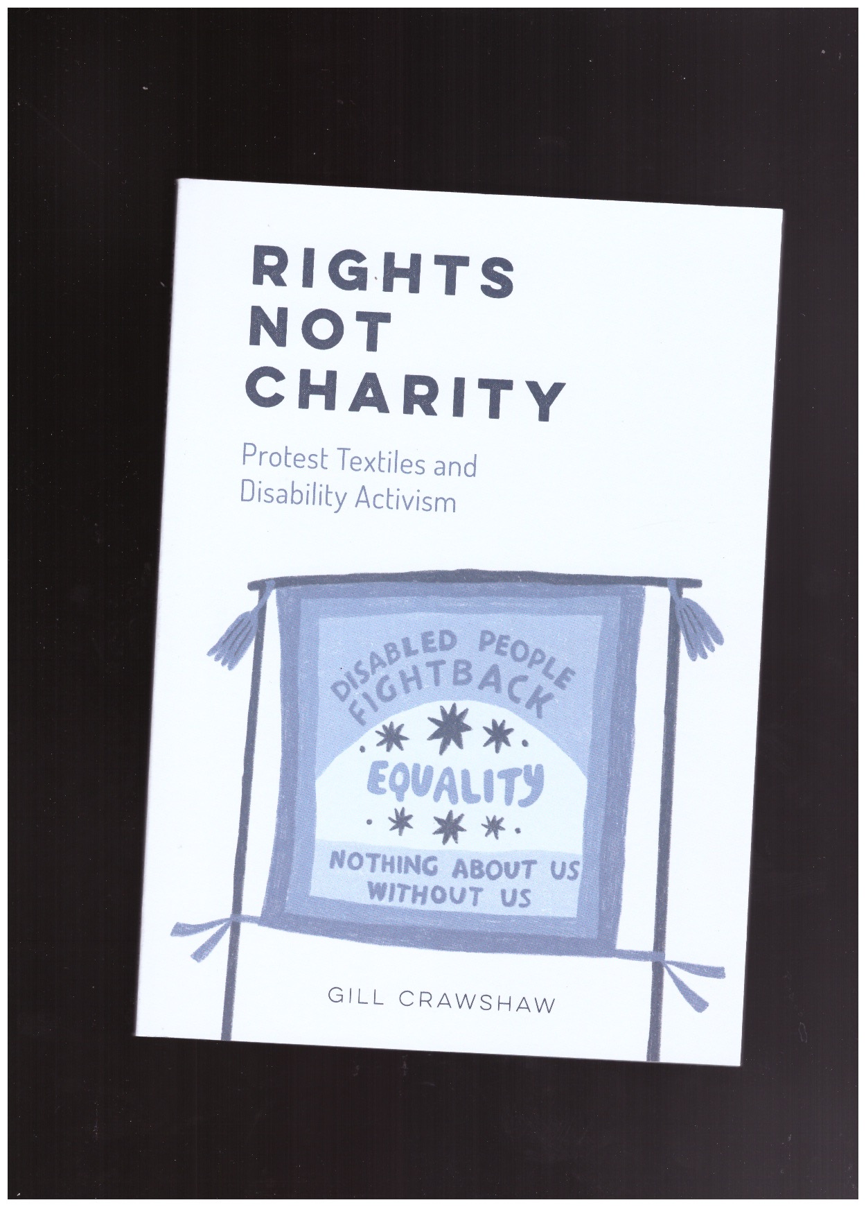 CRAWSHAW, Gill - Rights not charity - Protest Textiles and Disability Activism